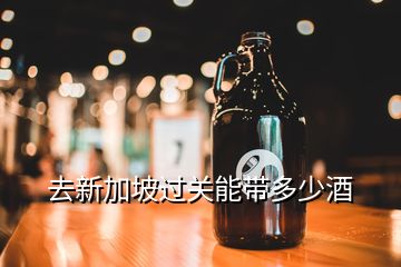 出境可以攜帶多少白酒，去新加坡過(guò)關(guān)能帶多