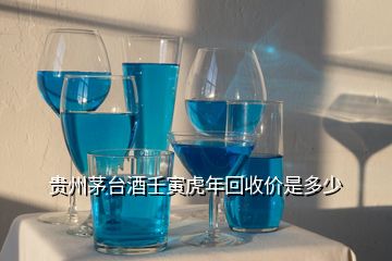 虎年茅臺酒多少錢一瓶_貴州茅臺酒壬寅虎年回收價_茅臺集團虎年生肖酒價格