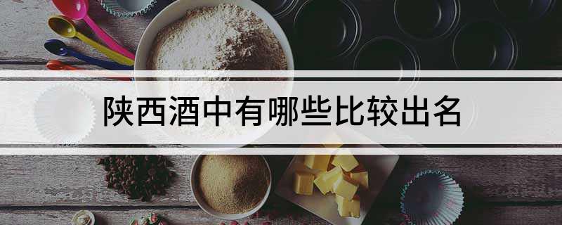 陜西酒中有哪些比較出名